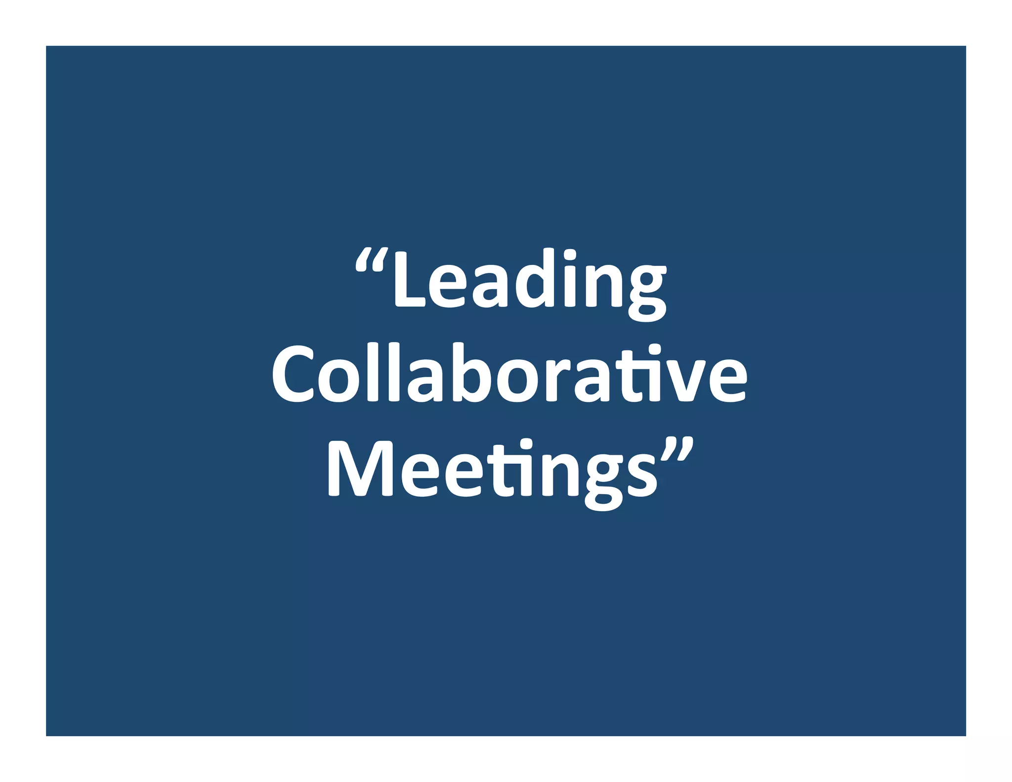 “Leading	
  
Collabora8ve	
  
Mee8ngs”	
  
 