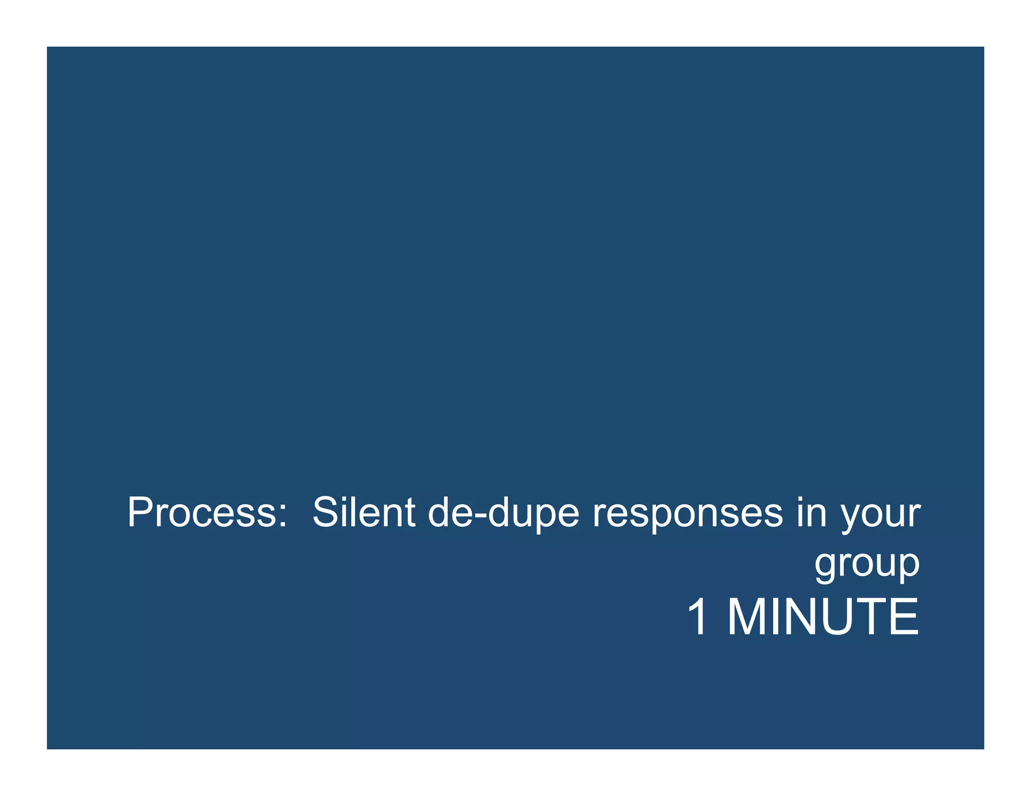 Process: Silent de-dupe responses in your
group
1 MINUTE
 