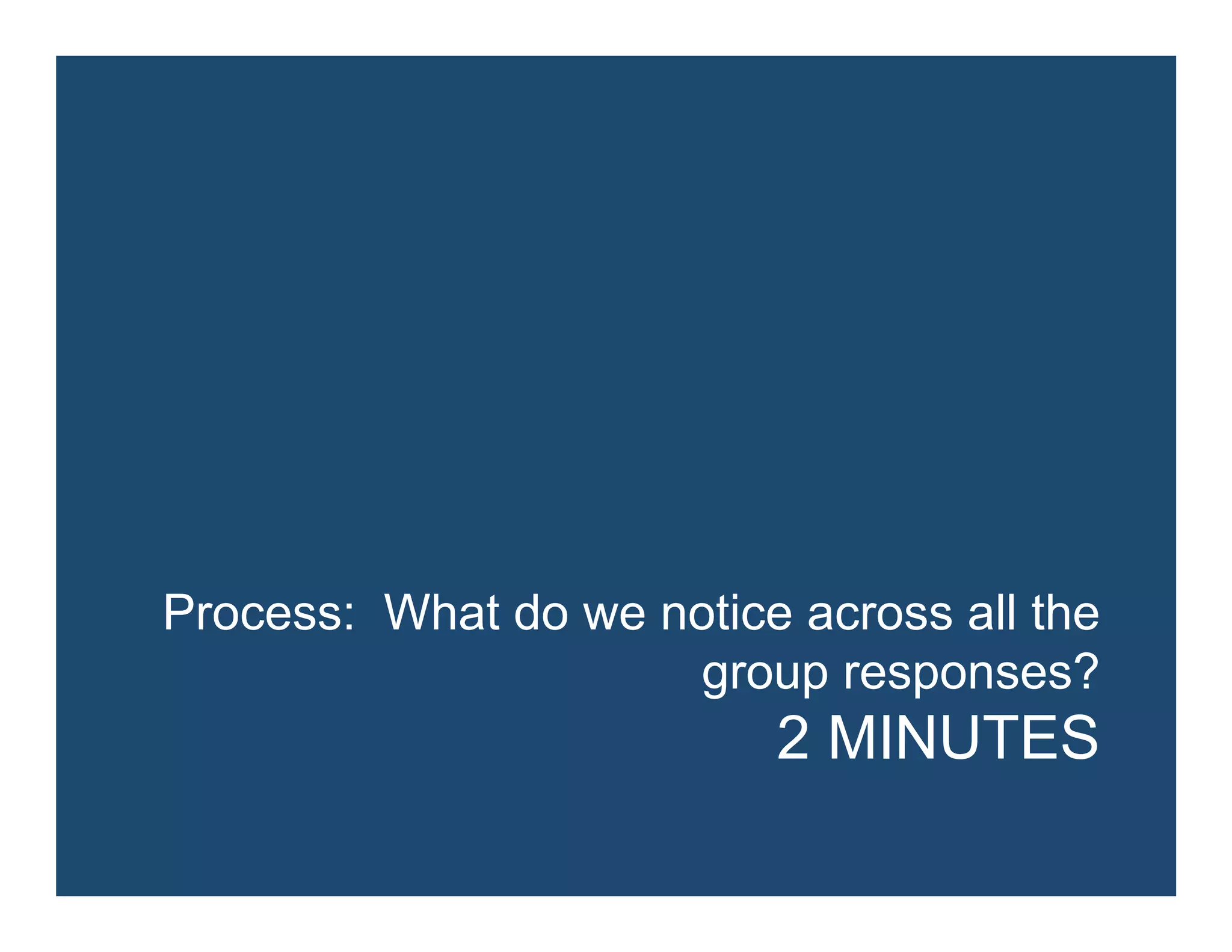 Process: What do we notice across all the
group responses?
2 MINUTES
 