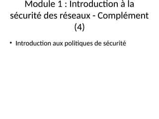 Module 1 : Introduction à la
sécurité des réseaux - Complément
(4)
• Introduction aux politiques de sécurité
 