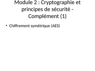 Module 2 : Cryptographie et
principes de sécurité -
Complément (1)
• Chiffrement symétrique (AES)
 
