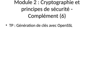 Module 2 : Cryptographie et
principes de sécurité -
Complément (6)
• TP : Génération de clés avec OpenSSL
 