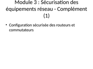 Module 3 : Sécurisation des
équipements réseau - Complément
(1)
• Configuration sécurisée des routeurs et
commutateurs
 