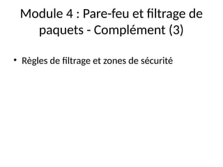 Module 4 : Pare-feu et filtrage de
paquets - Complément (3)
• Règles de filtrage et zones de sécurité
 