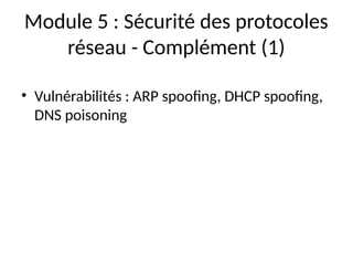 Module 5 : Sécurité des protocoles
réseau - Complément (1)
• Vulnérabilités : ARP spoofing, DHCP spoofing,
DNS poisoning
 