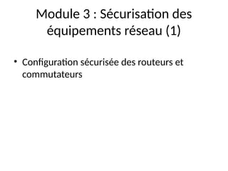Module 3 : Sécurisation des
équipements réseau (1)
• Configuration sécurisée des routeurs et
commutateurs
 