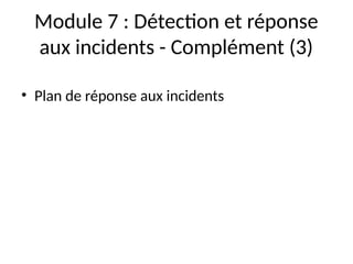Module 7 : Détection et réponse
aux incidents - Complément (3)
• Plan de réponse aux incidents
 