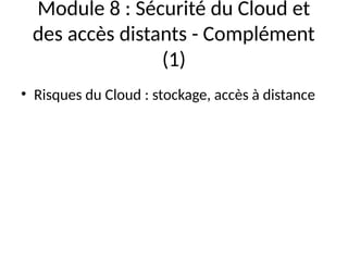 Module 8 : Sécurité du Cloud et
des accès distants - Complément
(1)
• Risques du Cloud : stockage, accès à distance
 