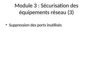 Module 3 : Sécurisation des
équipements réseau (3)
• Suppression des ports inutilisés
 
