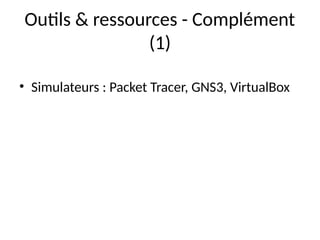 Outils & ressources - Complément
(1)
• Simulateurs : Packet Tracer, GNS3, VirtualBox
 