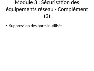 Module 3 : Sécurisation des
équipements réseau - Complément
(3)
• Suppression des ports inutilisés
 