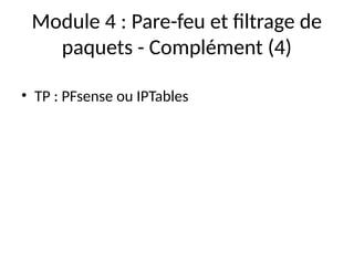 Module 4 : Pare-feu et filtrage de
paquets - Complément (4)
• TP : PFsense ou IPTables
 