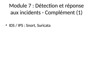 Module 7 : Détection et réponse
aux incidents - Complément (1)
• IDS / IPS : Snort, Suricata
 