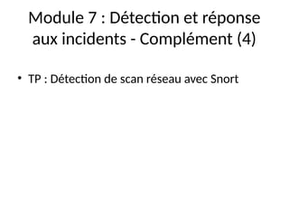 Module 7 : Détection et réponse
aux incidents - Complément (4)
• TP : Détection de scan réseau avec Snort
 
