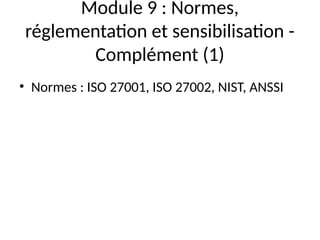 Module 9 : Normes,
réglementation et sensibilisation -
Complément (1)
• Normes : ISO 27001, ISO 27002, NIST, ANSSI
 