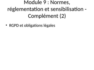Module 9 : Normes,
réglementation et sensibilisation -
Complément (2)
• RGPD et obligations légales
 