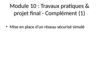 Module 10 : Travaux pratiques &
projet final - Complément (1)
• Mise en place d’un réseau sécurisé simulé
 