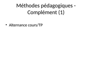 Méthodes pédagogiques -
Complément (1)
• Alternance cours/TP
 