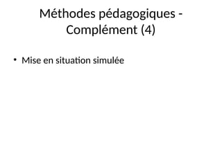 Méthodes pédagogiques -
Complément (4)
• Mise en situation simulée
 