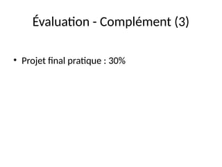 Évaluation - Complément (3)
• Projet final pratique : 30%
 