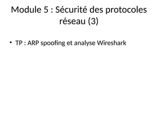 Module 5 : Sécurité des protocoles
réseau (3)
• TP : ARP spoofing et analyse Wireshark
 