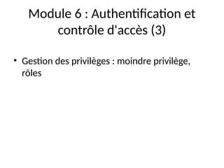 Module 6 : Authentification et
contrôle d'accès (3)
• Gestion des privilèges : moindre privilège,
rôles
 