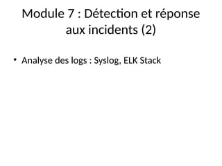 Module 7 : Détection et réponse
aux incidents (2)
• Analyse des logs : Syslog, ELK Stack
 