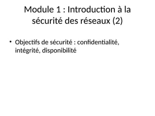 Module 1 : Introduction à la
sécurité des réseaux (2)
• Objectifs de sécurité : confidentialité,
intégrité, disponibilité
 