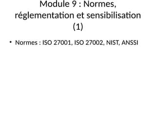 Module 9 : Normes,
réglementation et sensibilisation
(1)
• Normes : ISO 27001, ISO 27002, NIST, ANSSI
 