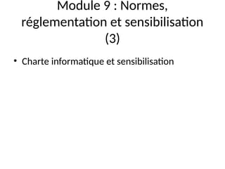 Module 9 : Normes,
réglementation et sensibilisation
(3)
• Charte informatique et sensibilisation
 