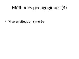 Méthodes pédagogiques (4)
• Mise en situation simulée
 