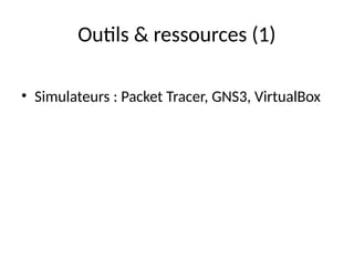 Outils & ressources (1)
• Simulateurs : Packet Tracer, GNS3, VirtualBox
 