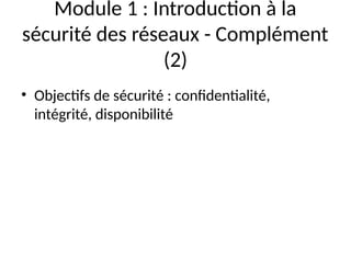 Module 1 : Introduction à la
sécurité des réseaux - Complément
(2)
• Objectifs de sécurité : confidentialité,
intégrité, disponibilité
 