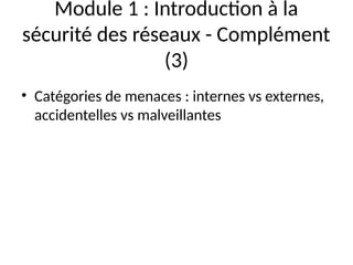 Module 1 : Introduction à la
sécurité des réseaux - Complément
(3)
• Catégories de menaces : internes vs externes,
accidentelles vs malveillantes
 