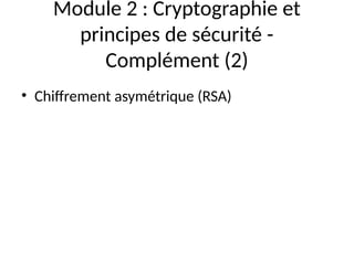 Module 2 : Cryptographie et
principes de sécurité -
Complément (2)
• Chiffrement asymétrique (RSA)
 