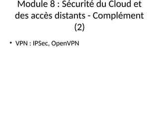 Module 8 : Sécurité du Cloud et
des accès distants - Complément
(2)
• VPN : IPSec, OpenVPN
 