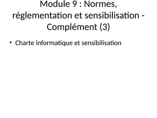 Module 9 : Normes,
réglementation et sensibilisation -
Complément (3)
• Charte informatique et sensibilisation
 