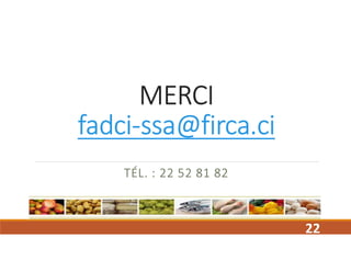 MERCI
fadci-ssa@firca.ci
TÉL. : 22 52 81 82
22
 