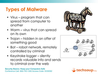 Types of Malware Virus – program that can spread from computer to another Worm – virus that can spread on its own Trojan – hidden in an offer of something good Bot – robot network, remotely controlled by criminal Keystroke logger – silently records valuable info and sends to criminal over the web 