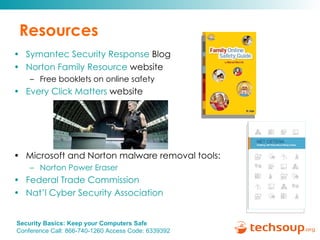 Resources Symantec Security Response  Blog Norton Family Resource  website Free booklets on online safety Every Click Matters  website Microsoft and Norton malware removal tools: Norton Power Eraser  Federal Trade Commission   Nat’l Cyber Security Association  