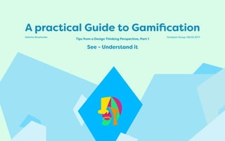 A practical Guide to Gamification
Tips from a Design Thinking Perspective, Part 1
See - Understand it
Octalysis Group, 08.02.2017Sabrina Bruehwiler
 
