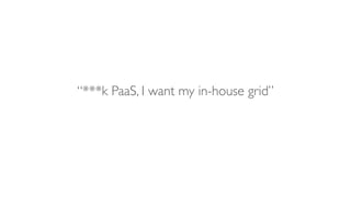 “***k PaaS, I want my in-house grid”