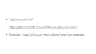 • http://sterodium.io/
• https://github.com/sterodium/selenium-grid-extensions
• Examples: https://github.com/echoAlexey/selenium-examples