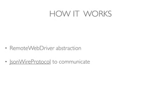 HOW IT WORKS
• RemoteWebDriver abstraction
• JsonWireProtocol to communicate