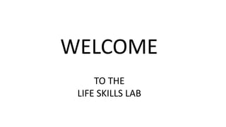 WELCOME
TO THE
LIFE SKILLS LAB
 