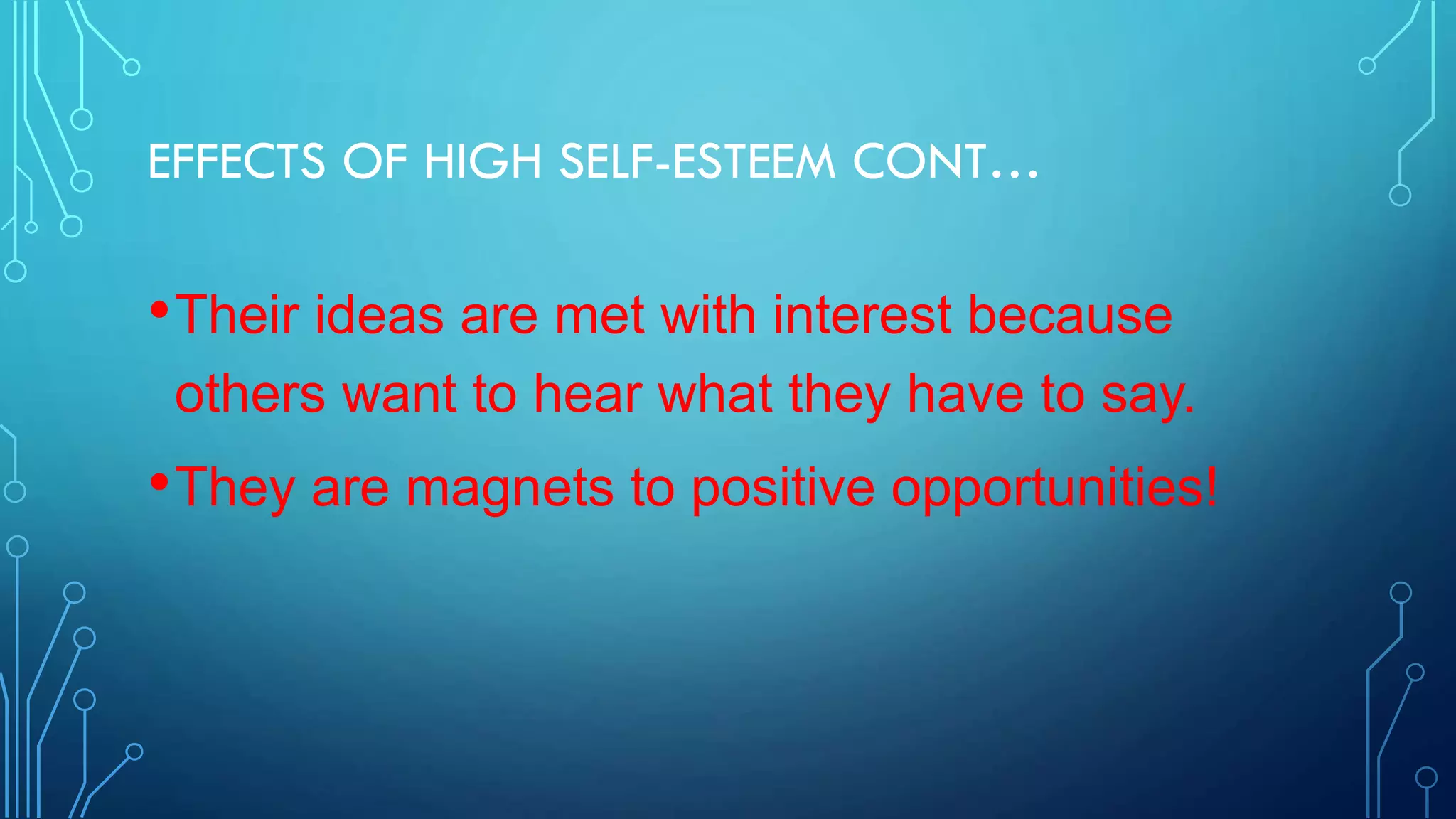EFFECTS OF HIGH SELF-ESTEEM CONT…

• Their ideas are met with interest because
others want to hear what they have to say.

• They are magnets to positive opportunities!

 