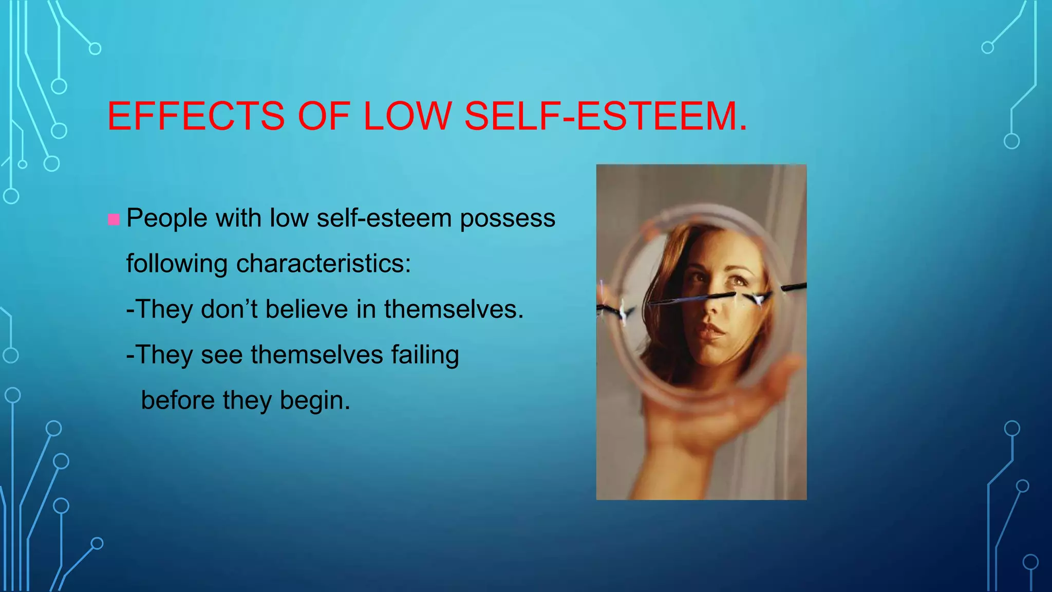 EFFECTS OF LOW SELF-ESTEEM.
 People

with low self-esteem possess

following characteristics:
-They don’t believe in themselves.
-They see themselves failing
before they begin.

 