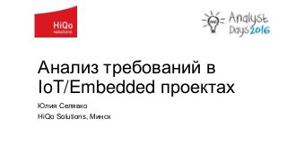 Анализ требований в
IoT/Embedded проектах
Юлия Селявко
HiQo Solutions, Минск
 