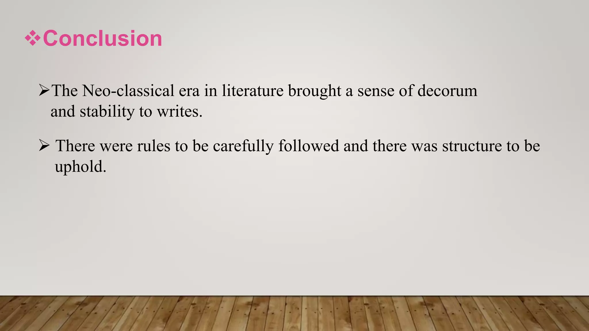 Conclusion
The Neo-classical era in literature brought a sense of decorum
and stability to writes.
 There were rules to be carefully followed and there was structure to be
uphold.
 