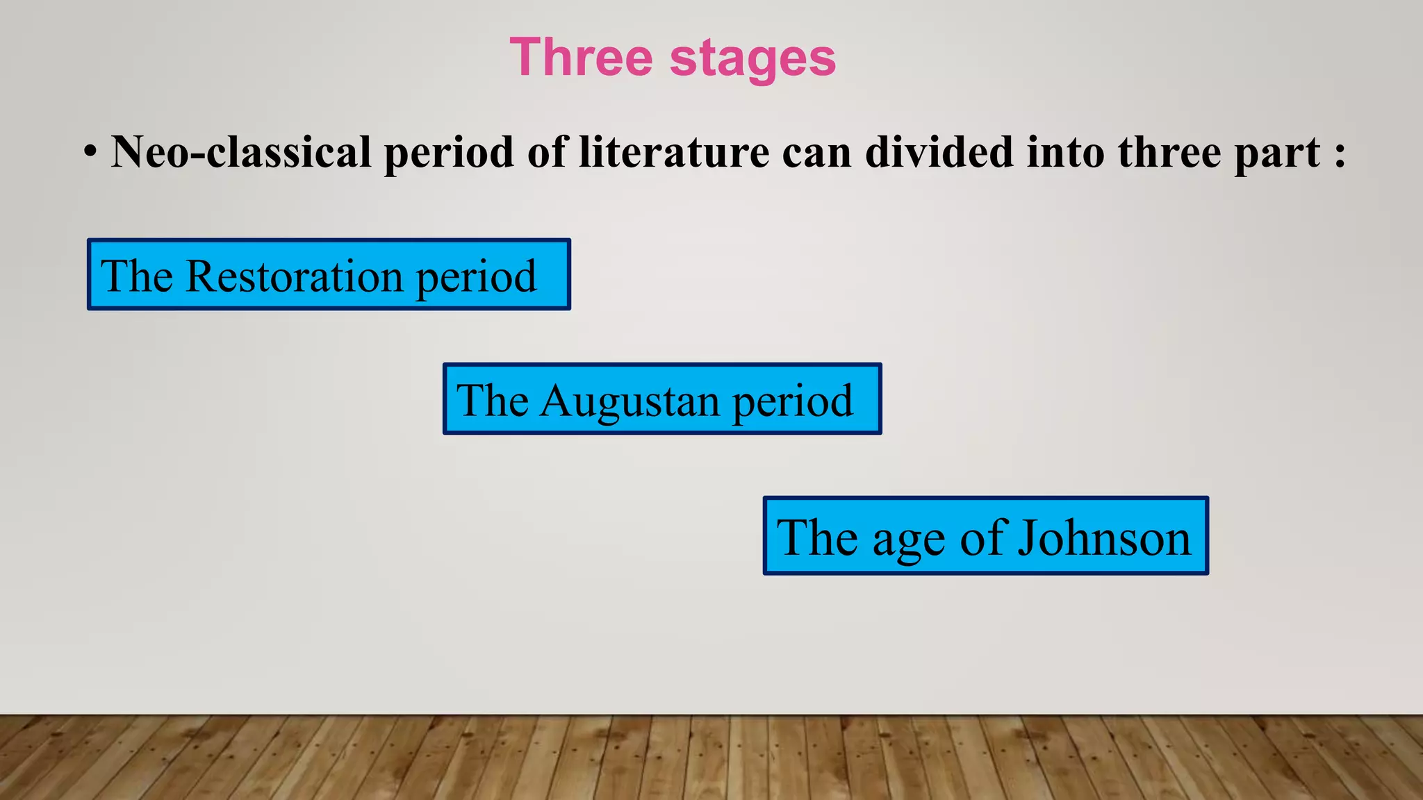 Three stages
• Neo-classical period of literature can divided into three part :
The Restoration period
The Augustan period
The age of Johnson
 